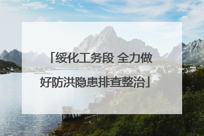 绥化工务段 全力做好防洪隐患排查整治