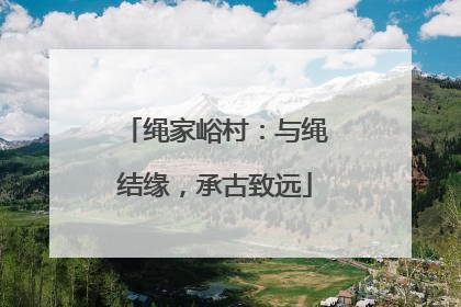 绳家峪村：与绳结缘，承古致远