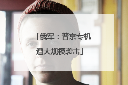 俄军：普京专机遭大规模袭击
