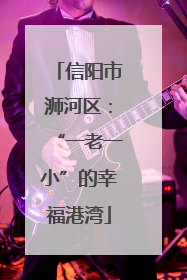 信阳市浉河区：“一老一小”的幸福港湾