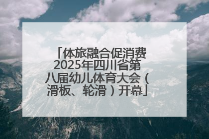 体旅融合促消费 2025年四川省第八届幼儿体育大会（滑板、轮滑）开幕