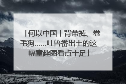 何以中国丨背带裤、卷毛狗……吐鲁番出土的这幅童趣图看点十足