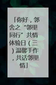 你好，邻舍之“邻里同行”共情体验日（三）温馨手作，共话邻里情