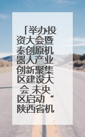 举办投资大会暨秦创原机器人产业创新聚集区建设大会 未央区启动“陕西省机器人产业聚集区”建设