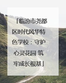 临汾市尧都区时代风华特色学校：守护心灵花园 筑牢成长根基