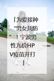 为爱接种“男女共防”！宁波男性九价HPV疫苗开打