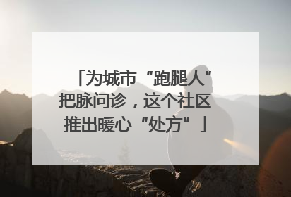 为城市“跑腿人”把脉问诊，这个社区推出暖心“处方”