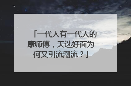 一代人有一代人的康师傅，天选好面为何又引流潮流？
