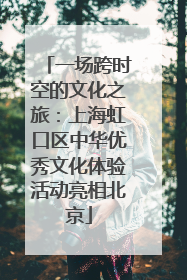 一场跨时空的文化之旅：上海虹口区中华优秀文化体验活动亮相北京