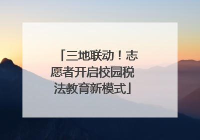 三地联动！志愿者开启校园税法教育新模式
