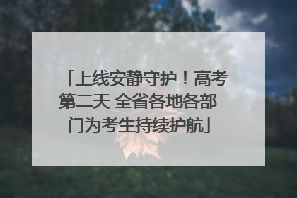 上线安静守护！高考第二天 全省各地各部门为考生持续护航