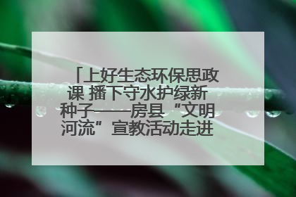 上好生态环保思政课 播下守水护绿新种子——房县“文明河流”宣教活动走进八一希望小学