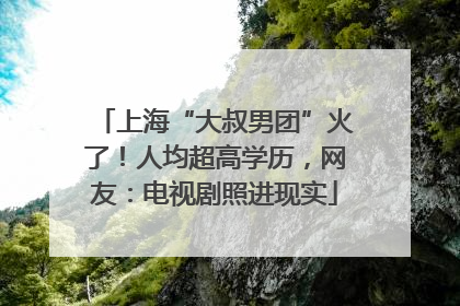 上海“大叔男团”火了！人均超高学历，网友：电视剧照进现实
