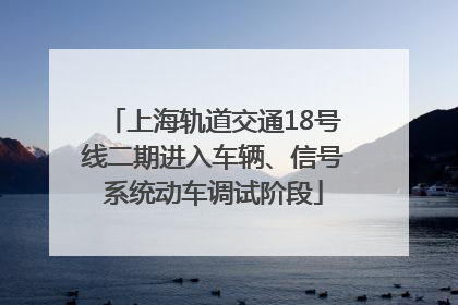 上海轨道交通18号线二期进入车辆、信号系统动车调试阶段