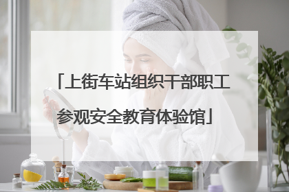 上街车站组织干部职工参观安全教育体验馆