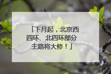 下月起，北京西四环、北四环部分主路将大修！