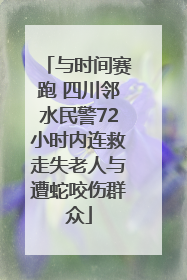 与时间赛跑 四川邻水民警72小时内连救走失老人与遭蛇咬伤群众