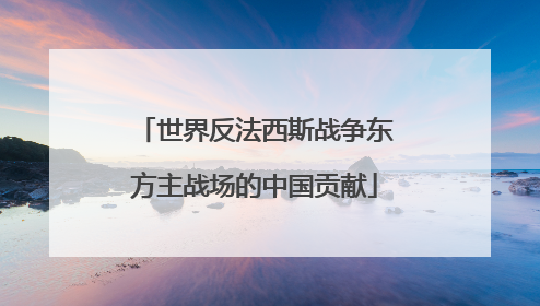 世界反法西斯战争东方主战场的中国贡献