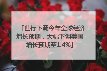 世行下调今年全球经济增长预期，大幅下调美国增长预期至1.4%