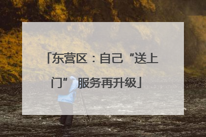 东营区：自己“送上门” 服务再升级