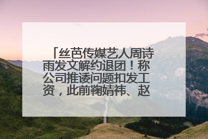 丝芭传媒艺人周诗雨发文解约退团！称公司推诿问题扣发工资，此前鞠婧祎、赵粤等多名艺人解约