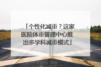 个性化减重？这家医院体重管理中心推出多学科减重模式