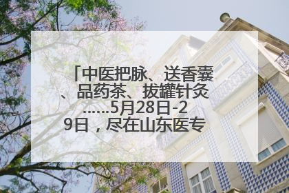 中医把脉、送香囊、品药茶、拔罐针灸……5月28日-29日，尽在山东医专附属医院中医夜市