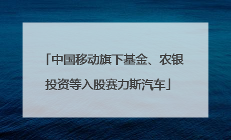 中国移动旗下基金、农银投资等入股赛力斯汽车