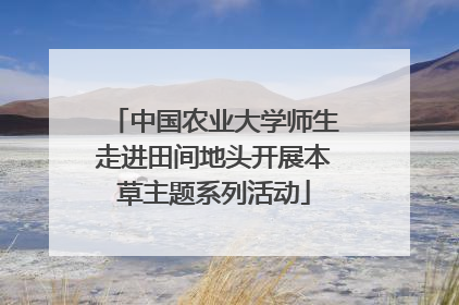 中国农业大学师生走进田间地头开展本草主题系列活动