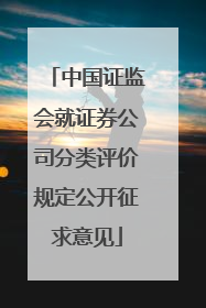 中国证监会就证券公司分类评价规定公开征求意见