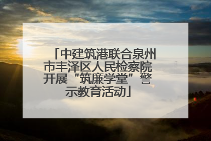 中建筑港联合泉州市丰泽区人民检察院开展“筑廉学堂”警示教育活动