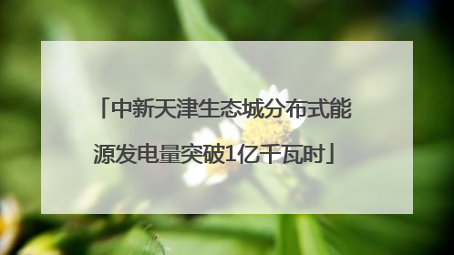 中新天津生态城分布式能源发电量突破1亿千瓦时
