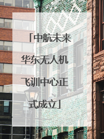 中航未来华东无人机飞训中心正式成立
