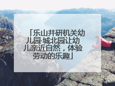 乐山井研机关幼儿园·城北园让幼儿亲近自然，体验劳动的乐趣