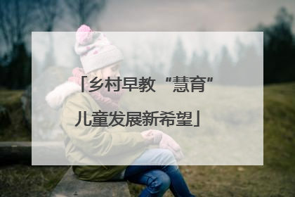乡村早教“慧育”儿童发展新希望