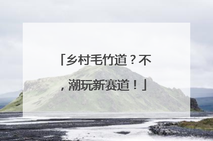 乡村毛竹道？不，潮玩新赛道！