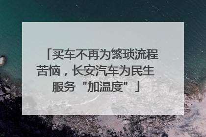 买车不再为繁琐流程苦恼，长安汽车为民生服务“加温度”