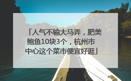 人气不输大马弄，肥美鲍鱼10块3个，杭州市中心这个菜市便宜好逛