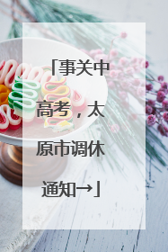 事关中高考，太原市调休通知→
