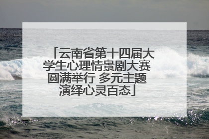 云南省第十四届大学生心理情景剧大赛圆满举行 多元主题演绎心灵百态
