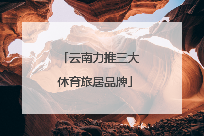 云南力推三大体育旅居品牌