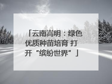 云南嵩明：绿色优质种苗培育 打开“缤纷世界”