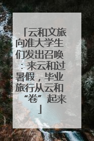 云和文旅向准大学生们发出召唤：来云和过暑假，毕业旅行从云和“卷”起来