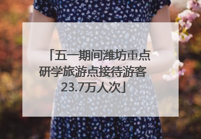 五一期间潍坊重点研学旅游点接待游客23.7万人次