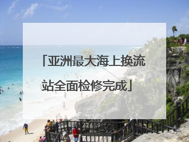 亚洲最大海上换流站全面检修完成