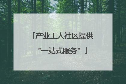 产业工人社区提供“一站式服务”