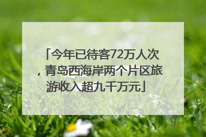 今年已待客72万人次，青岛西海岸两个片区旅游收入超九千万元