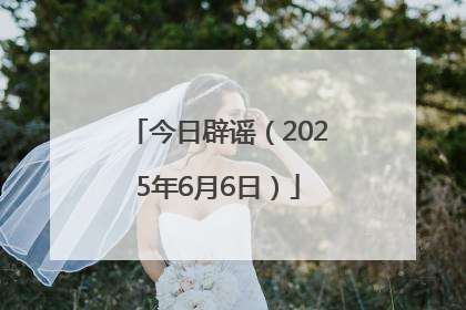今日辟谣（2025年6月6日）