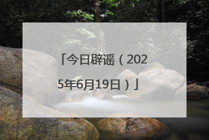 今日辟谣（2025年6月19日）
