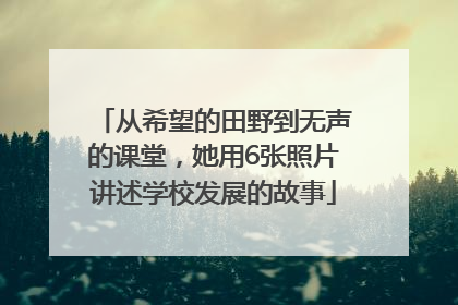从希望的田野到无声的课堂，她用6张照片讲述学校发展的故事